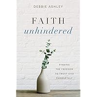 Faith Unhindered: Finding the Freedom to Trust God Completely Faith Unhindered: Finding the Freedom to Trust God Completely Paperback Kindle