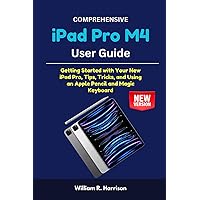 Comprehensive iPad Pro M4 User Guide: Getting Started with Your New iPad Pro, Tips, Tricks, and Using an Apple Pencil and Magic Keyboard