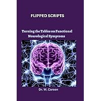 FLIPPED SCRIPTS: Turning the Tables on Functional Neurological Symptoms FLIPPED SCRIPTS: Turning the Tables on Functional Neurological Symptoms Paperback Kindle