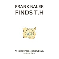 Frank Baler Finds T.H.: An Abbreviated Mystical Novel Frank Baler Finds T.H.: An Abbreviated Mystical Novel Kindle Paperback