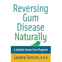 Reversing Gum Disease Naturally: A Holistic Home Care Program Reversing Gum Disease Naturally: A Holistic Home Care Program Paperback Kindle