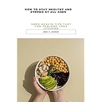 HOW TO STAY HEALTHY AND STRONG AT ALL AGES: SOME HEALTH TIPS THAT CAN PROLONG YOUR LIFESPAN HOW TO STAY HEALTHY AND STRONG AT ALL AGES: SOME HEALTH TIPS THAT CAN PROLONG YOUR LIFESPAN Kindle Hardcover Paperback