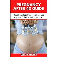 Pregnancy after 40 Guide: Your Complete Guide to a Safe and Organic Childbirth after 40 years Pregnancy after 40 Guide: Your Complete Guide to a Safe and Organic Childbirth after 40 years Paperback Hardcover