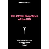 The Global Biopolitics of the IUD: How Science Constructs Contraceptive Users and Women's Bodies (Inside Technology) The Global Biopolitics of the IUD: How Science Constructs Contraceptive Users and Women's Bodies (Inside Technology) Kindle Hardcover Paperback