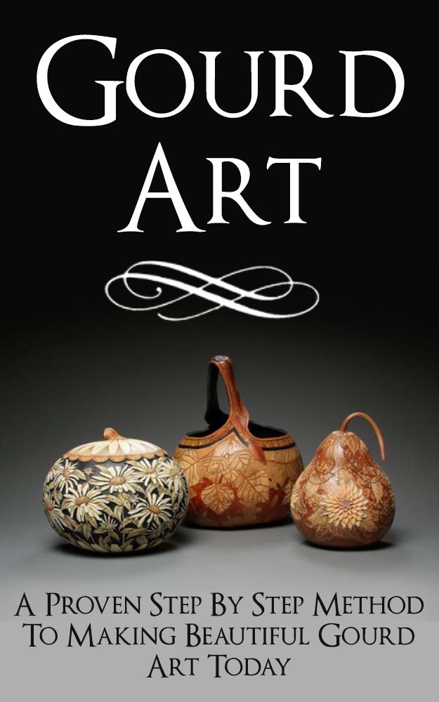 Gourd Art: A Proven Step by Step Method to Making Beautiful Gourd Art Today (gourd carving, gourd crafts, gourd, squash, gourd garden, gourd, back country crafts, squash growing)