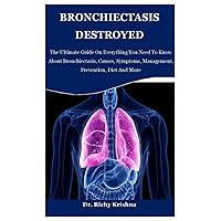 BRONCHIECTASIS DESTROYED: The Ultimate Guide On Everything You Need To Know About Bronchiectasis, Causes, Symptoms, Management, Prevention, Diet And More BRONCHIECTASIS DESTROYED: The Ultimate Guide On Everything You Need To Know About Bronchiectasis, Causes, Symptoms, Management, Prevention, Diet And More Paperback Kindle