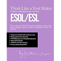 Think Like a Test Maker ESOL/ESL Teacher Certification Exam Test Prep: How to pass any ESOL/ESL teacher certification exam using proven strategies, ... and applicable practice test questions.