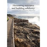 Honouring resistance and building solidarity: Feminism and narrative practice Honouring resistance and building solidarity: Feminism and narrative practice Kindle Paperback