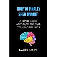 How to finally shed weight: A brain-based approach to long- term weight loss How to finally shed weight: A brain-based approach to long- term weight loss Kindle Paperback