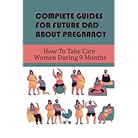 Complete Guides For Future Dad About Pregnancy: How To Take Care Women During 9 Months
