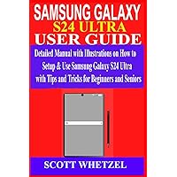 SAMSUNG GALAXY S24 ULTRA USER GUIDE: Detailed Manual with Illustrations on How to Setup & Use Samsung Galaxy S24 Ultra with Tips and Tricks for Beginners and Seniors
