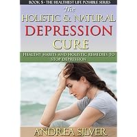 The Holistic and Natural Depression Cure: Healthy Habits and Holistic Remedies to Stop Depression (The Healthiest Lifestyle Possible: Natural Therapies, ... Remedies, Alternative Medicine Book 5) The Holistic and Natural Depression Cure: Healthy Habits and Holistic Remedies to Stop Depression (The Healthiest Lifestyle Possible: Natural Therapies, ... Remedies, Alternative Medicine Book 5) Kindle Paperback