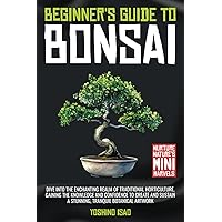 Beginner's Guide to Bonsai: Dive into the Enchanting Realm of Traditional Horticulture, Gaining the Knowledge and Confidence to Create and Sustain a Stunning, Tranquil Botanical Artwork