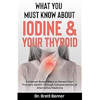 What You Must Know About Iodine & Your Thyroid: Evidence-Based Ways to Renew Your Thyroid’s Health Through Complementary & Alternative Medicine What You Must Know About Iodine & Your Thyroid: Evidence-Based Ways to Renew Your Thyroid’s Health Through Complementary & Alternative Medicine Paperback Kindle Hardcover