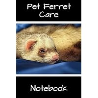 Pet Ferret Care Notebook: Customized Easy to Use, Daily Pet Ferret Accessories Care Log Book to Look After All Your Pet Ferret's Needs. Great For ... Tank Temperature, and Equipment Maintenance.