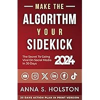Make The Algorithm Your Sidekick: The Secret To Going Viral On Social Media In 30 Days (2024 Updated)