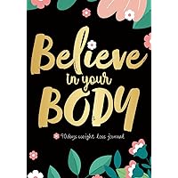 Believe In Your Body: 90 Days Weight Loss Journal | The Ultimate Tracker Book For Body | Daily Review For Fitness and Food Log | Everyday Have One ... To Help You Get Your Goals Into A Reality!