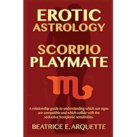 Erotic Astrology: Scorpio Playmate: A relationship guide to understanding which sun signs are compatible and which collide with seductive Scorpionic sensations. (Sun Signs Sex) Erotic Astrology: Scorpio Playmate: A relationship guide to understanding which sun signs are compatible and which collide with seductive Scorpionic sensations. (Sun Signs Sex) Paperback