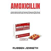 AMOXICILLIN: A Perfect Guide Aimed For the Treatment Of Pneumonia, STDs, Skin and Bacteria Infections And Urinary Track Infections While Using Amoxicillin