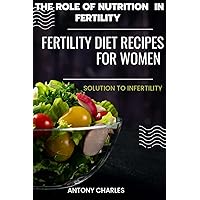 The role of nutrition in fertility : A Guide to Fertility Diet Recipes For Women