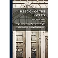 The Book of the Potato: a Practical Treatise on the History, Propagation and Cultivation of the Potato in Garden and Field for Home Consumption, ... and Manures Adapted for Its Successful... The Book of the Potato: a Practical Treatise on the History, Propagation and Cultivation of the Potato in Garden and Field for Home Consumption, ... and Manures Adapted for Its Successful... Paperback