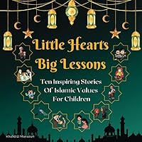 Little Hearts, Big Lessons: Ten Inspiring Stories of Islamic Values for Children: Islamic stories for kids aged 4-8