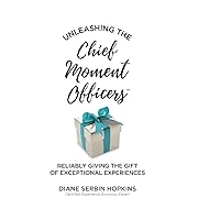 Unleashing the Chief Moment Officers: Reliably Giving the Gift of Exceptional Experiences Unleashing the Chief Moment Officers: Reliably Giving the Gift of Exceptional Experiences Paperback Kindle Hardcover
