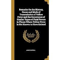 Remarks On the History, Cause and Mode of Transmission of Yellow Fever and the Occurrence of Similar Types of Fatal Fevers in Places Where Yellow Fever Is Not Known to Have Existed (German Edition) Remarks On the History, Cause and Mode of Transmission of Yellow Fever and the Occurrence of Similar Types of Fatal Fevers in Places Where Yellow Fever Is Not Known to Have Existed (German Edition) Hardcover Paperback