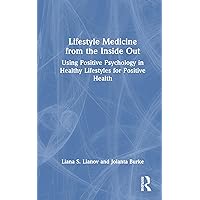 Lifestyle Medicine from the Inside Out: Using Positive Psychology in Healthy Lifestyles for Positive Health Lifestyle Medicine from the Inside Out: Using Positive Psychology in Healthy Lifestyles for Positive Health Hardcover Paperback