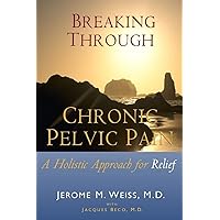 Breaking Through Chronic Pelvic Pain: A Holistic Approach for Relief Breaking Through Chronic Pelvic Pain: A Holistic Approach for Relief Paperback Kindle