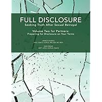 Full Disclosure: Seeking Truth After Sexual Betrayal - Volume Two for Partners: Preparing for Disclosure on Your Terms