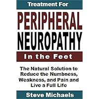 Treatment for Peripheral Neuropathy in the Feet: The Natural Solution to Reduce the Numbness, Weakness, and Pain and Live a Full Life