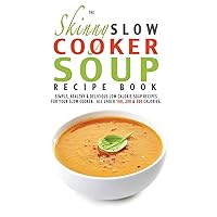 The Skinny Slow Cooker Soup Recipe Book: Simple, Healthy & Delicious Low Calorie Soup Recipes For Your Slow Cooker. All Under 100, 200 & 300 Calories. The Skinny Slow Cooker Soup Recipe Book: Simple, Healthy & Delicious Low Calorie Soup Recipes For Your Slow Cooker. All Under 100, 200 & 300 Calories. Paperback Kindle