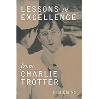 Lessons in Excellence from Charlie Trotter (Lessons from Charlie Trotter) Lessons in Excellence from Charlie Trotter (Lessons from Charlie Trotter) Hardcover Kindle