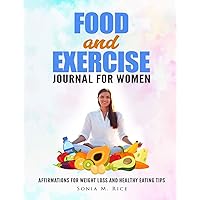 FOOD and EXERCISE JOURNAL for WOMEN: Affirmations for Weight Loss and Healthy Eating Tips (Food, Exercise, Health Awareness and Other Life Lesson Journals for the Entire Family)