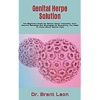 Genital Herpe Solution: The Beginners Guide On Genital Herpe Treatment, Cure. Natural Remedies And Strategies On Everything You Need To Know About Genital Herp Genital Herpe Solution: The Beginners Guide On Genital Herpe Treatment, Cure. Natural Remedies And Strategies On Everything You Need To Know About Genital Herp Paperback Kindle