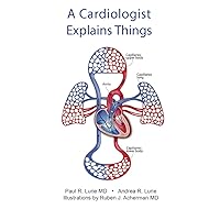 A Cardiologist Explains Things: Basic Information for the Layperson A Cardiologist Explains Things: Basic Information for the Layperson Kindle Paperback