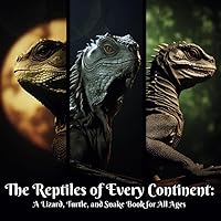 The Reptiles of Every Continent: A Lizard, Turtle, and Snake Book for All Ages (Animal Wonders)