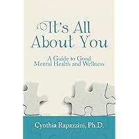 It’s All About You: A Guide to Good Mental Health and Wellness It’s All About You: A Guide to Good Mental Health and Wellness Paperback Kindle Hardcover