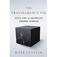 The Transparency Fix: Secrets, Leaks, and Uncontrollable Government Information The Transparency Fix: Secrets, Leaks, and Uncontrollable Government Information Paperback Kindle Hardcover