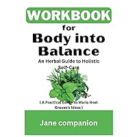 Workbook For Body into Balance: An Herbal Guide to Holistic Self-Care ( A Practical Guide to Maria Noel Groves's Ideas ) Workbook For Body into Balance: An Herbal Guide to Holistic Self-Care ( A Practical Guide to Maria Noel Groves's Ideas ) Paperback Hardcover