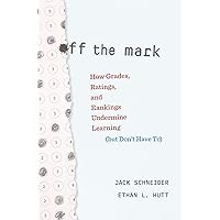 Off the Mark: How Grades, Ratings, and Rankings Undermine Learning (but Don’t Have To) Off the Mark: How Grades, Ratings, and Rankings Undermine Learning (but Don’t Have To) Hardcover Kindle