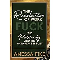 The Revolution of Work: Fuck the Patriarchy and the Workplace it Built The Revolution of Work: Fuck the Patriarchy and the Workplace it Built Paperback Kindle