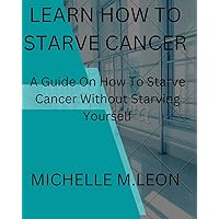 Learn how to starve cancer: And not starving yourself Learn how to starve cancer: And not starving yourself Kindle Paperback
