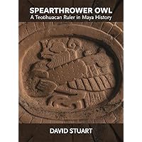 Spearthrower Owl: A Teotihuacan Ruler in Maya History (Dumbarton Oaks Pre-Columbian Art and Archaeology Studies Series)