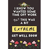 I Know You Wanted Some Time Off Work But This Was A Bit Extreme - Get Well Soon: Perfect Coworker Get Well Gifts for Get Well and Thinking of You: ... Encouraging Good Health Affirmations Inside