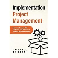 Implementation Project Management: How to Manage B2B Software and Hardware Product Implementations