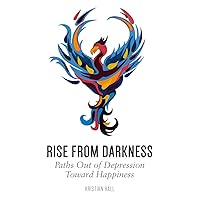 Rise from Darkness: How to Overcome Depression through Cognitive Behavioral Therapy and Positive Psychology: Paths Out of Depression Toward Happiness Rise from Darkness: How to Overcome Depression through Cognitive Behavioral Therapy and Positive Psychology: Paths Out of Depression Toward Happiness Kindle Paperback