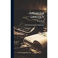 Abraham Lincoln; sa vie, son Caractère, son Administration (French Edition) Abraham Lincoln; sa vie, son Caractère, son Administration (French Edition) Hardcover Paperback