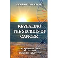 Revealing The Secrets Of Cancer: An Informative Guide to Treatment, Prevention and Recovery Revealing The Secrets Of Cancer: An Informative Guide to Treatment, Prevention and Recovery Paperback Kindle